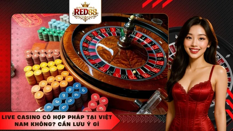 Live Casino có hợp pháp tại Việt Nam không? Cần lưu ý gì